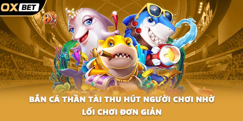 Bắn cá thần tài thu hút người chơi nhờ lối chơi đơn giản
