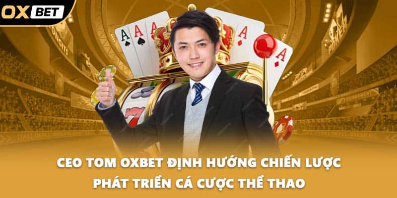 CEO Tom OXBET định hướng chiến lược phát triển cá cược thể thao
