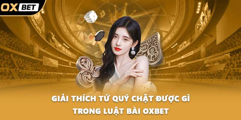 Giải thích tứ quý chặt được gì trong luật bài OXBET