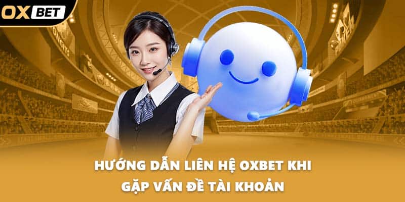 Hướng dẫn liên hệ OXBET khi gặp vấn đề tài khoản