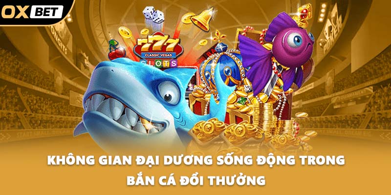 Không gian đại dương sống động trong bắn cá đổi thưởng