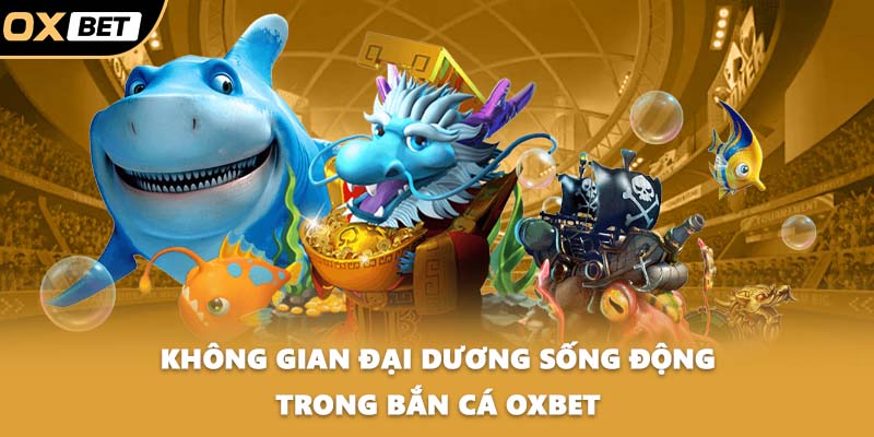 Không gian đại dương sống động trong Bắn cá OXBET