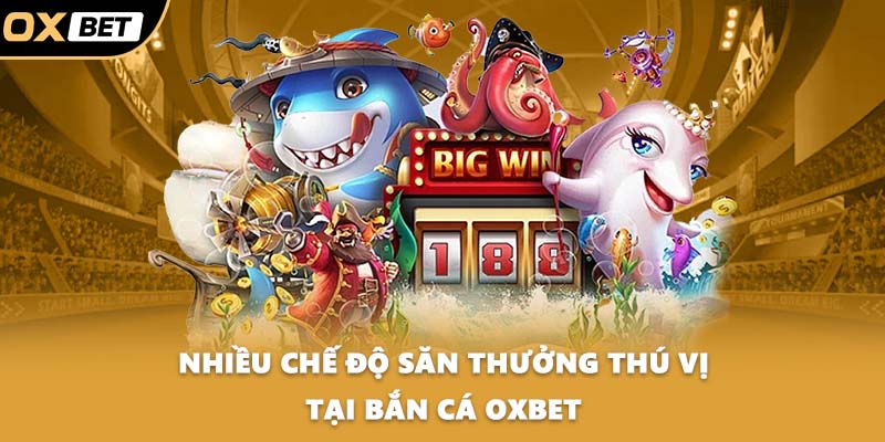 Nhiều chế độ săn thưởng thú vị tại bắn cá OXBET