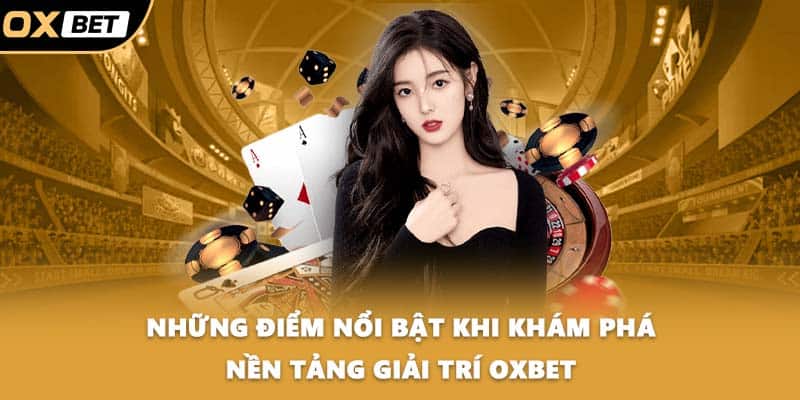 Những điểm nổi bật khi khám phá nền tảng giải trí OXBET