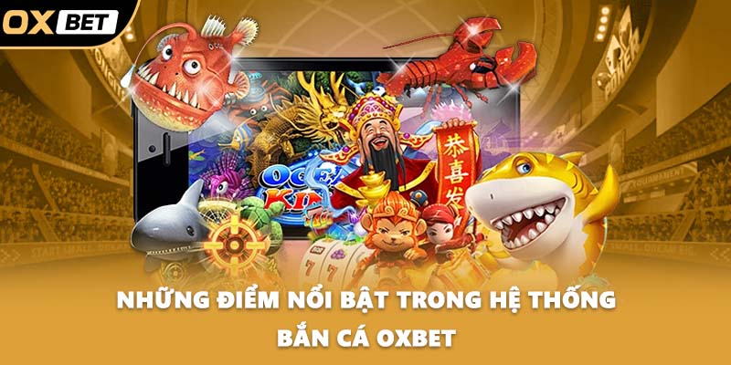 Những điểm nổi bật trong hệ thống bắn cá OXBET