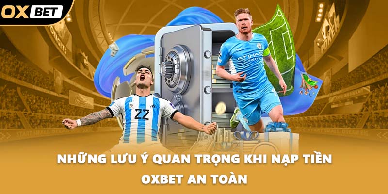 Những lưu ý quan trọng khi nạp tiền OXBET an toàn