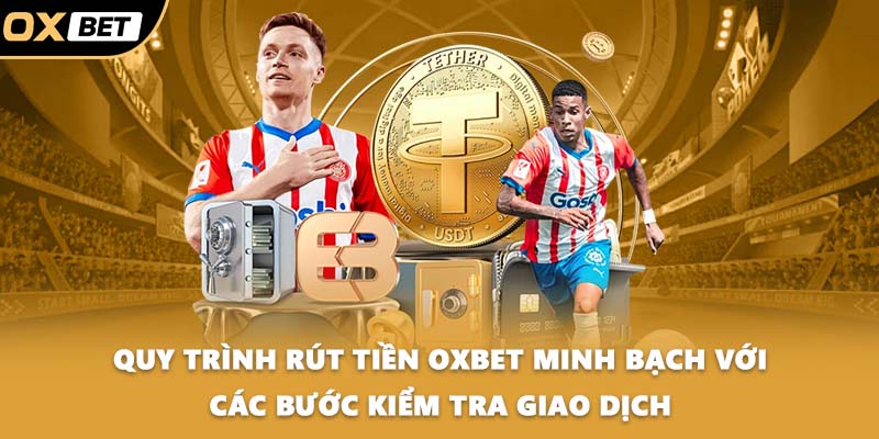 Quy trình rút tiền OXBET minh bạch với các bước kiểm tra giao dịch