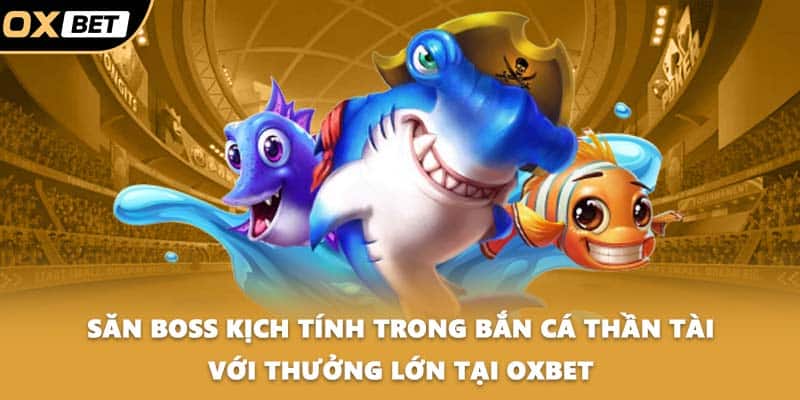 Săn boss kịch tính trong bắn cá thần tài với thưởng lớn tại OXBET