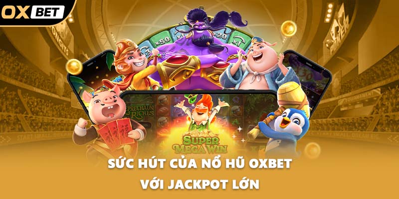 Sức hút của Nổ hũ OXBET với jackpot lớn