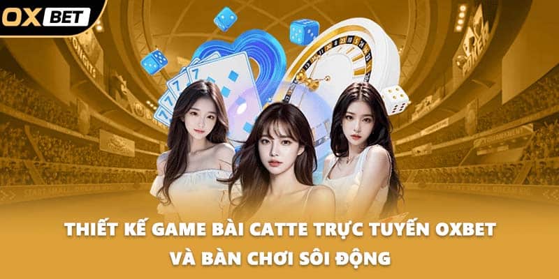 Thiết kế game bài catte trực tuyến OXBET và bàn chơi sôi động