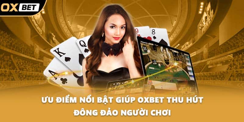 Ưu điểm nổi bật giúp OXBET thu hút đông đảo người chơi